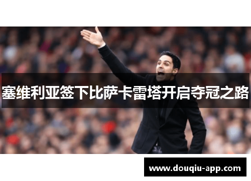 塞维利亚签下比萨卡雷塔开启夺冠之路